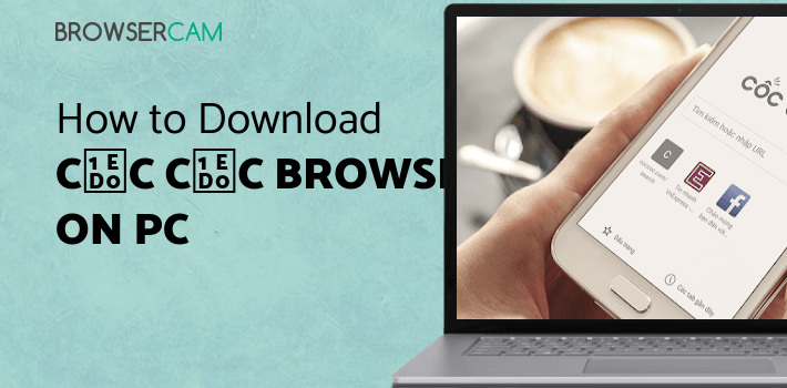 Cốc Cốc Browser for PC - How to Install on Windows PC, Mac
